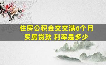 住房公积金交交满6个月 买房贷款 利率是多少